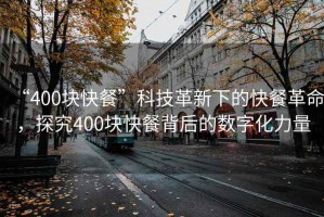 “400塊快餐”科技革新下的快餐革命，探究400塊快餐背后的數(shù)字化力量