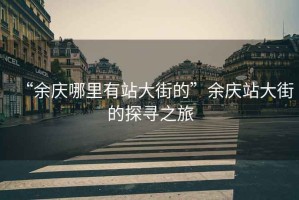 “余慶哪里有站大街的”余慶站大街的探尋之旅