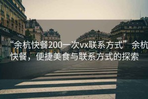 “余杭快餐200一次vx聯(lián)系方式”余杭快餐，便捷美食與聯(lián)系方式的探索