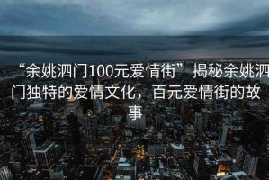 “余姚泗門100元愛情街”揭秘余姚泗門獨(dú)特的愛情文化，百元愛情街的故事