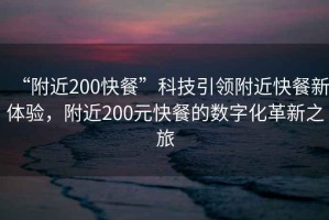 “附近200快餐”科技引領(lǐng)附近快餐新體驗(yàn)，附近200元快餐的數(shù)字化革新之旅
