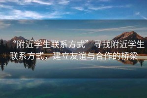 “附近學(xué)生聯(lián)系方式”尋找附近學(xué)生聯(lián)系方式，建立友誼與合作的橋梁