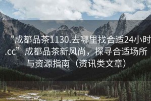 “成都品茶1130.去哪里找合適24小時.cc”成都品茶新風尚，探尋合適場所與資源指南（資訊類文章）