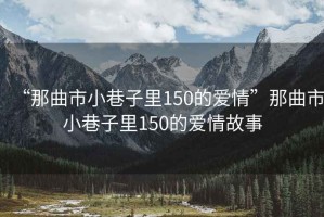 “那曲市小巷子里150的愛情”那曲市小巷子里150的愛情故事