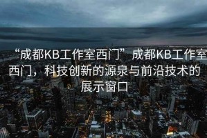 “成都KB工作室西門”成都KB工作室西門，科技創(chuàng)新的源泉與前沿技術(shù)的展示窗口