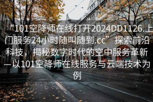 “101空降師在線打開(kāi)2024DD1126.上門服務(wù)24小時(shí)隨叫隨到.cc”探索前沿科技，揭秘?cái)?shù)字時(shí)代的空中服務(wù)革新—以101空降師在線服務(wù)與云端技術(shù)為例