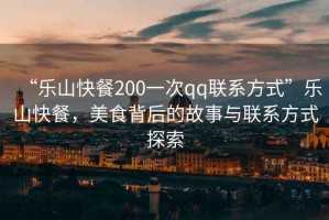 “樂(lè)山快餐200一次qq聯(lián)系方式”樂(lè)山快餐，美食背后的故事與聯(lián)系方式探索