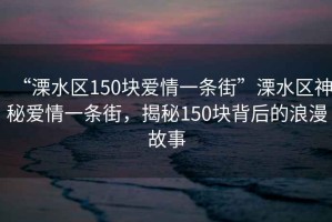“溧水區(qū)150塊愛情一條街”溧水區(qū)神秘愛情一條街，揭秘150塊背后的浪漫故事