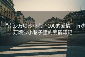“南沙萬(wàn)頃沙小巷子100的愛(ài)情”南沙萬(wàn)頃沙小巷子里的愛(ài)情印記