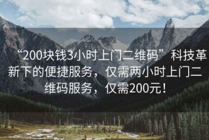 “200塊錢3小時上門二維碼”科技革新下的便捷服務(wù)，僅需兩小時上門二維碼服務(wù)，僅需200元！