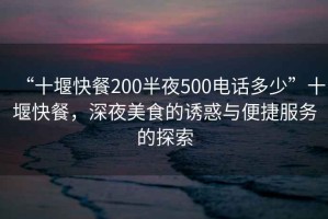 “十堰快餐200半夜500電話多少”十堰快餐，深夜美食的誘惑與便捷服務(wù)的探索