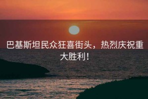 巴基斯坦民眾狂喜街頭，熱烈慶祝重大勝利！
