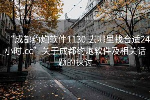 “成都約炮軟件1130.去哪里找合適24小時.cc”關(guān)于成都約炮軟件及相關(guān)話題的探討