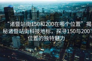 “諸暨站街150和200在哪個位置”揭秘諸暨站街科技地標(biāo)，探尋150與200位置的獨特魅力
