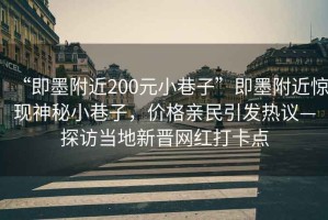 “即墨附近200元小巷子”即墨附近驚現(xiàn)神秘小巷子，價格親民引發(fā)熱議—探訪當?shù)匦聲x網(wǎng)紅打卡點