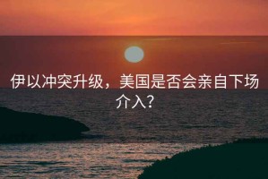 伊以沖突升級，美國是否會親自下場介入？