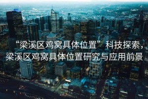 “梁溪區(qū)雞窩具體位置”科技探索，梁溪區(qū)雞窩具體位置研究與應用前景