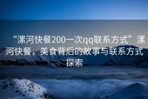 “漯河快餐200一次qq聯(lián)系方式”漯河快餐，美食背后的故事與聯(lián)系方式探索