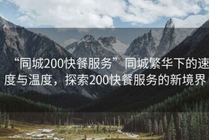 “同城200快餐服務(wù)”同城繁華下的速度與溫度，探索200快餐服務(wù)的新境界