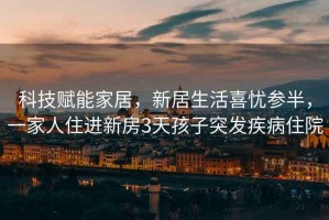 科技賦能家居，新居生活喜憂參半，一家人住進新房3天孩子突發(fā)疾病住院