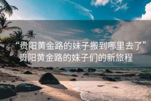 “貴陽黃金路的妹子搬到哪里去了”貴陽黃金路的妹子們的新旅程
