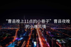 “曹縣晚上11點(diǎn)的小巷子”曹縣夜晚的小巷風(fēng)情