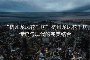 “杭州龍鳳花千坊”杭州龍鳳花千坊，傳統(tǒng)與現(xiàn)代的完美結(jié)合