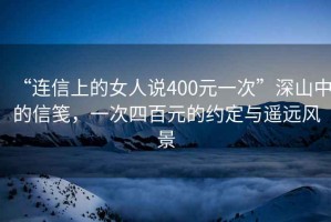 “連信上的女人說400元一次”深山中的信箋，一次四百元的約定與遙遠(yuǎn)風(fēng)景