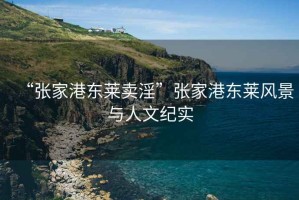 “張家港東萊賣淫”張家港東萊風(fēng)景與人文紀(jì)實