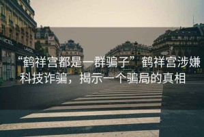 “鶴祥宮都是一群騙子”鶴祥宮涉嫌科技詐騙，揭示一個(gè)騙局的真相