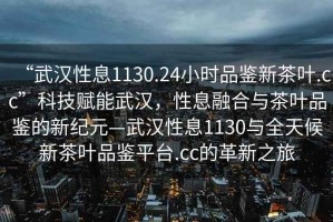 “武漢性息1130.24小時品鑒新茶葉.cc”科技賦能武漢，性息融合與茶葉品鑒的新紀元—武漢性息1130與全天候新茶葉品鑒平臺.cc的革新之旅