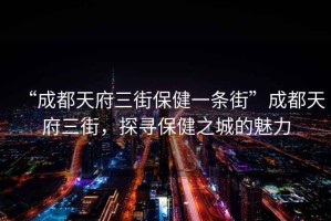 “成都天府三街保健一條街”成都天府三街，探尋保健之城的魅力