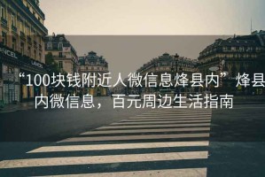“100塊錢附近人微信息烽縣內(nèi)”烽縣內(nèi)微信息，百元周邊生活指南
