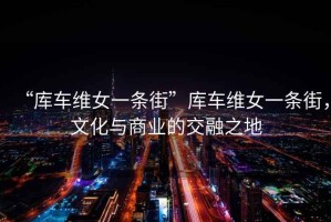 “庫車維女一條街”庫車維女一條街，文化與商業(yè)的交融之地