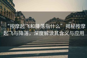 “按摩起飛和降落指什么”揭秘按摩起飛與降落，深度解讀其含義與應(yīng)用