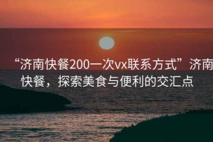 “濟南快餐200一次vx聯(lián)系方式”濟南快餐，探索美食與便利的交匯點
