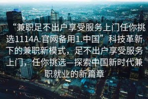 “兼職足不出戶享受服務(wù)上門任你挑選1114A.官網(wǎng)備用1.中國(guó)”科技革新下的兼職新模式，足不出戶享受服務(wù)上門，任你挑選—探索中國(guó)新時(shí)代兼職就業(yè)的新篇章