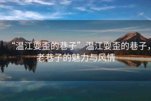 “溫江耍歪的巷子”溫江耍歪的巷子，老巷子的魅力與風情