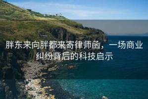 胖東來(lái)向胖都來(lái)寄律師函，一場(chǎng)商業(yè)糾紛背后的科技啟示