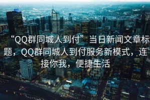 “QQ群同城人到付”當(dāng)日新聞文章標(biāo)題，QQ群同城人到付服務(wù)新模式，連接你我，便捷生活