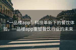 “一品樓app”科技革新下的餐飲體驗，一品樓app重塑餐飲行業(yè)的未來