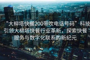 “大柳塔快餐200帶吹電話號碼”科技引領(lǐng)大柳塔快餐行業(yè)革新，探索快餐服務(wù)與數(shù)字化聯(lián)系的新紀元