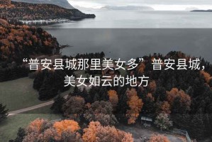 “普安縣城那里美女多”普安縣城，美女如云的地方
