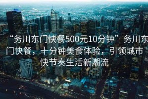 “務(wù)川東門快餐500元10分鐘”務(wù)川東門快餐，十分鐘美食體驗(yàn)，引領(lǐng)城市快節(jié)奏生活新潮流