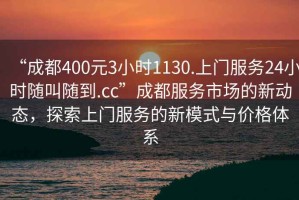 “成都400元3小時1130.上門服務24小時隨叫隨到.cc”成都服務市場的新動態(tài)，探索上門服務的新模式與價格體系