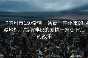 “雷州市150愛情一條街”雷州市的浪漫地標(biāo)，揭秘神秘的愛情一條街背后的故事