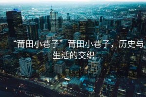 “莆田小巷子”莆田小巷子，歷史與生活的交織
