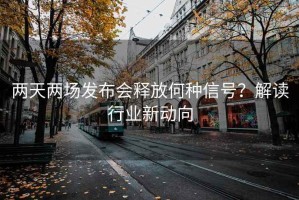 兩天兩場(chǎng)發(fā)布會(huì)釋放何種信號(hào)？解讀行業(yè)新動(dòng)向