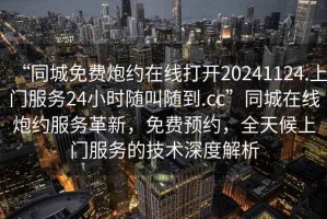 “同城免費(fèi)炮約在線打開20241124.上門服務(wù)24小時(shí)隨叫隨到.cc”同城在線炮約服務(wù)革新，免費(fèi)預(yù)約，全天候上門服務(wù)的技術(shù)深度解析