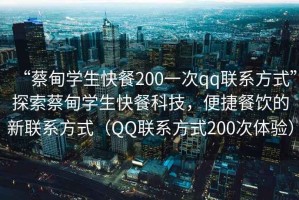“蔡甸學(xué)生快餐200一次qq聯(lián)系方式”探索蔡甸學(xué)生快餐科技，便捷餐飲的新聯(lián)系方式（QQ聯(lián)系方式200次體驗(yàn)）